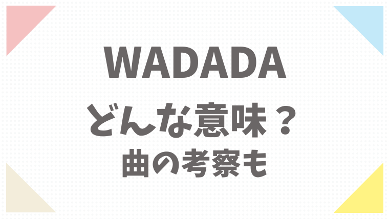 WADADAはどんな意味？曲の内容考察