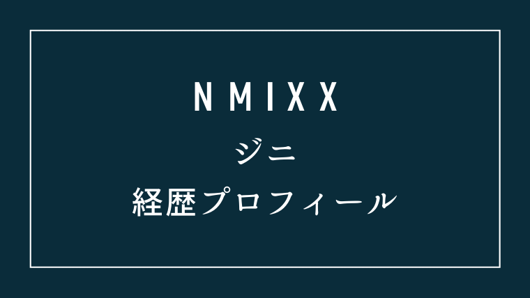 NMIXXのジニの経歴プロフィール