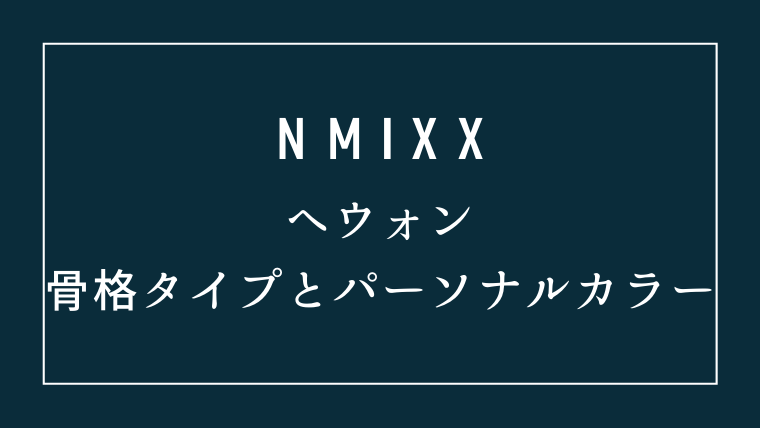 NMIXXヘウォンの骨格タイプとパーソナルカラー