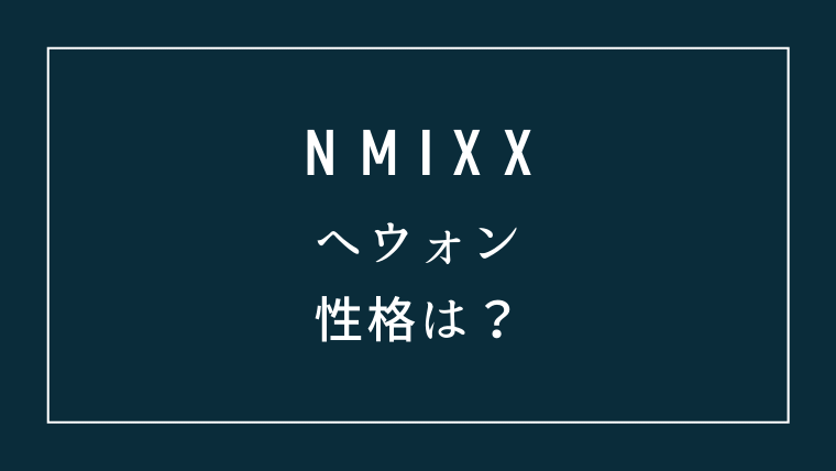 NMIXXヘウォンの性格は？