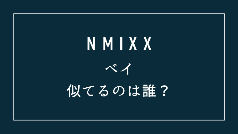 NMIXXベイが似てるアイドルは誰？