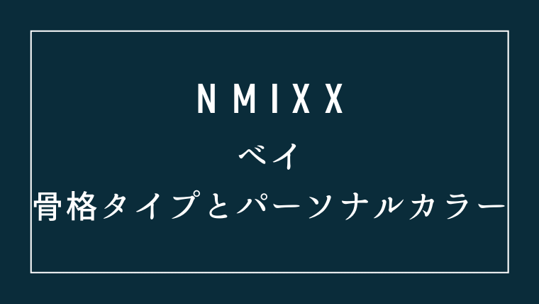 NMIXXベイの骨格タイプとパーソナルカラー