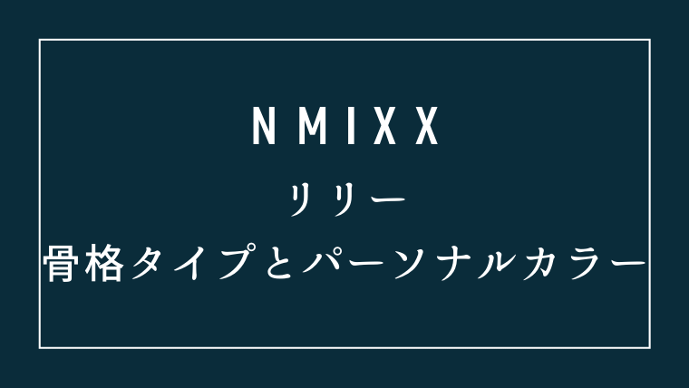 NMIXXリリーの骨格タイプとパーソナルカラー