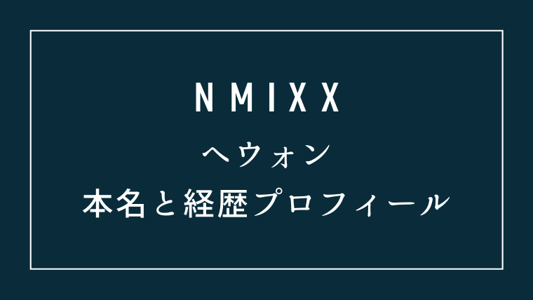 NMIXXヘウォンの本名と経歴プロフィール
