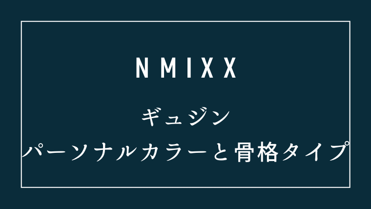 NMIXXギュジンの骨格タイプとパーソナルカラー